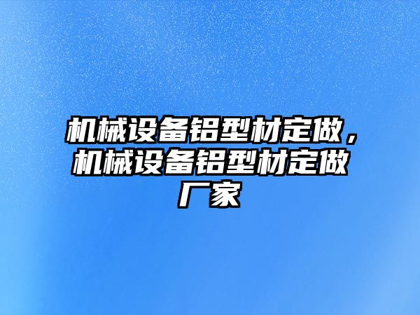 機械設(shè)備鋁型材定做，機械設(shè)備鋁型材定做廠家