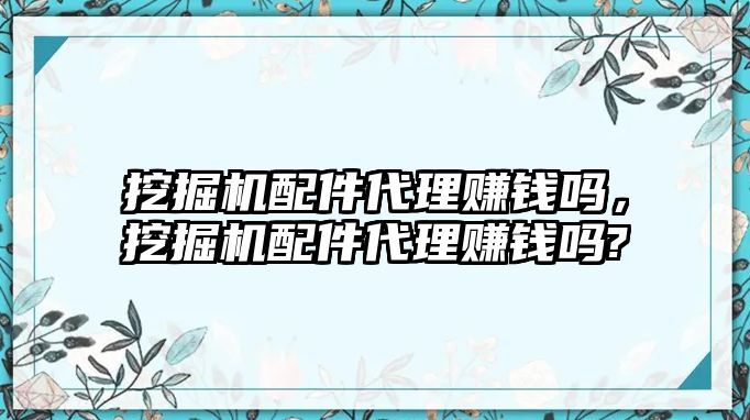 挖掘機配件代理賺錢嗎，挖掘機配件代理賺錢嗎?