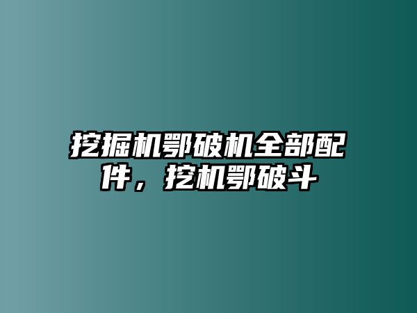 挖掘機鄂破機全部配件，挖機鄂破斗