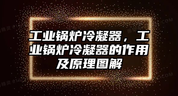 工業(yè)鍋爐冷凝器，工業(yè)鍋爐冷凝器的作用及原理圖解