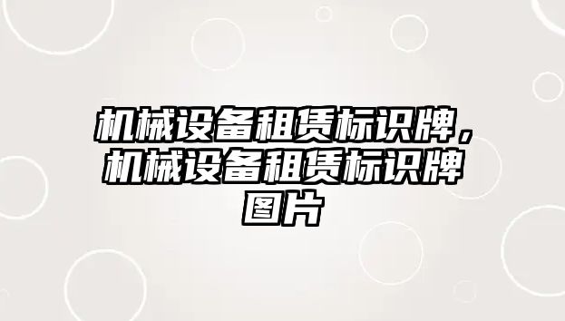 機(jī)械設(shè)備租賃標(biāo)識(shí)牌，機(jī)械設(shè)備租賃標(biāo)識(shí)牌圖片