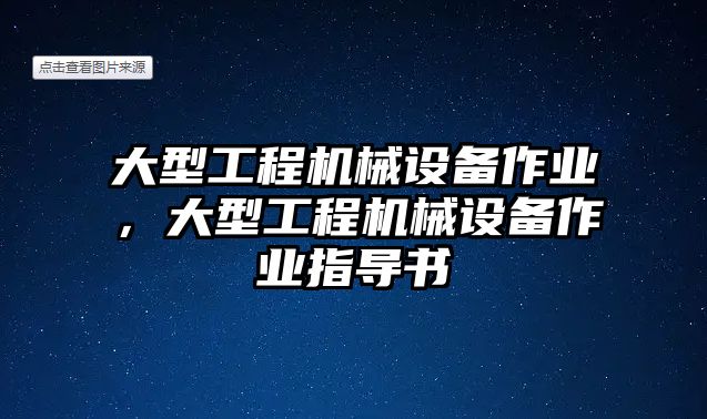 大型工程機(jī)械設(shè)備作業(yè)，大型工程機(jī)械設(shè)備作業(yè)指導(dǎo)書(shū)