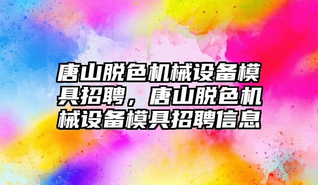 唐山脫色機械設備模具招聘，唐山脫色機械設備模具招聘信息