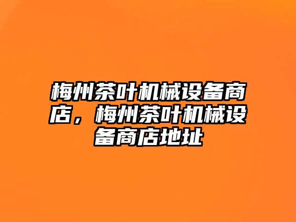 梅州茶葉機(jī)械設(shè)備商店，梅州茶葉機(jī)械設(shè)備商店地址