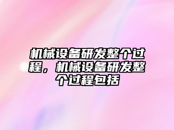 機械設備研發(fā)整個過程，機械設備研發(fā)整個過程包括