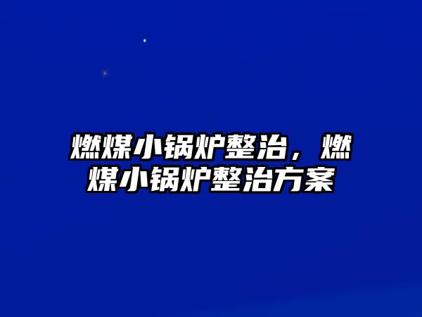 燃煤小鍋爐整治，燃煤小鍋爐整治方案