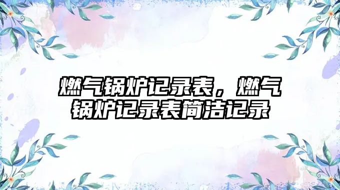 燃氣鍋爐記錄表，燃氣鍋爐記錄表簡潔記錄