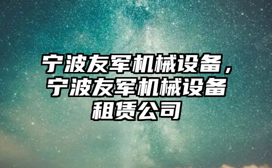 寧波友軍機械設備，寧波友軍機械設備租賃公司