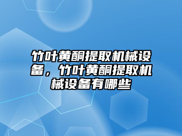 竹葉黃酮提取機械設(shè)備，竹葉黃酮提取機械設(shè)備有哪些