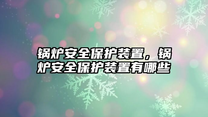 鍋爐安全保護(hù)裝置，鍋爐安全保護(hù)裝置有哪些