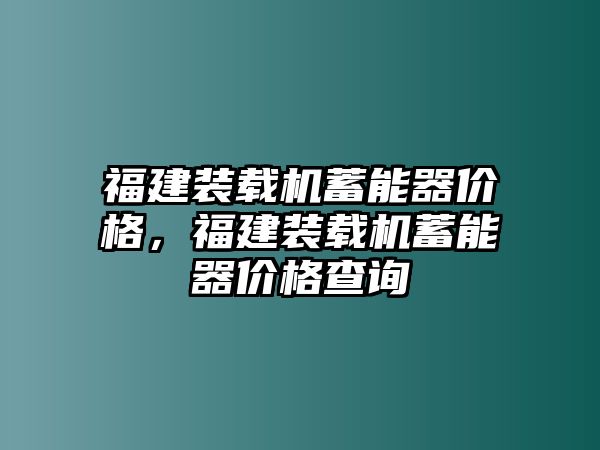 福建裝載機蓄能器價格，福建裝載機蓄能器價格查詢