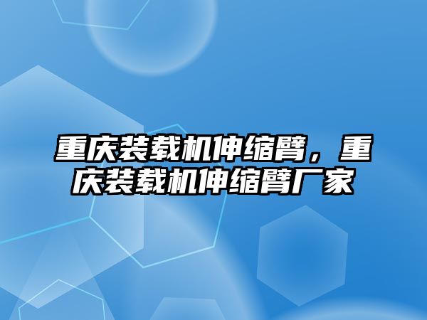 重慶裝載機(jī)伸縮臂，重慶裝載機(jī)伸縮臂廠家