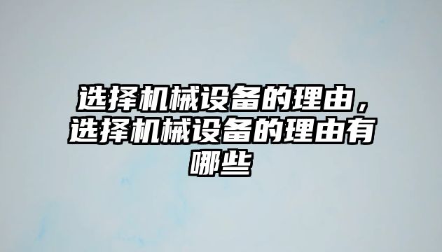 選擇機(jī)械設(shè)備的理由，選擇機(jī)械設(shè)備的理由有哪些