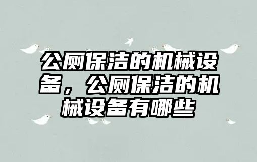 公廁保潔的機(jī)械設(shè)備，公廁保潔的機(jī)械設(shè)備有哪些