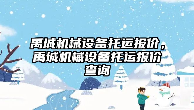 禹城機械設(shè)備托運報價，禹城機械設(shè)備托運報價查詢