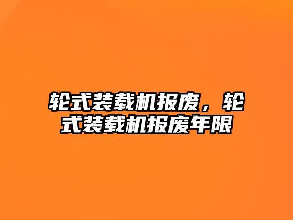 輪式裝載機報廢，輪式裝載機報廢年限