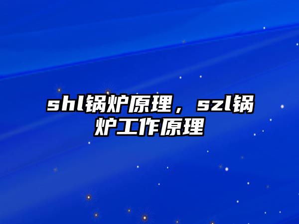 shl鍋爐原理，szl鍋爐工作原理