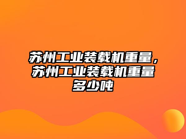 蘇州工業(yè)裝載機(jī)重量，蘇州工業(yè)裝載機(jī)重量多少噸