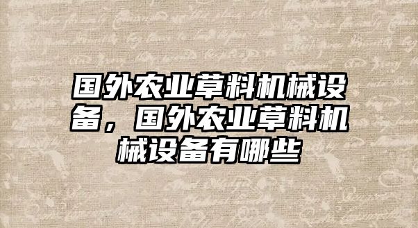 國外農(nóng)業(yè)草料機(jī)械設(shè)備，國外農(nóng)業(yè)草料機(jī)械設(shè)備有哪些