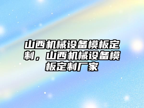 山西機(jī)械設(shè)備模板定制，山西機(jī)械設(shè)備模板定制廠家