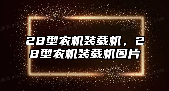 28型農(nóng)機(jī)裝載機(jī)，28型農(nóng)機(jī)裝載機(jī)圖片