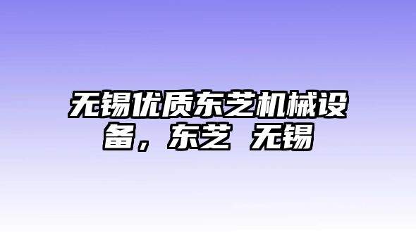 無錫優(yōu)質(zhì)東芝機械設(shè)備，東芝 無錫