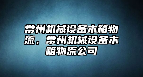 常州機械設備木箱物流，常州機械設備木箱物流公司