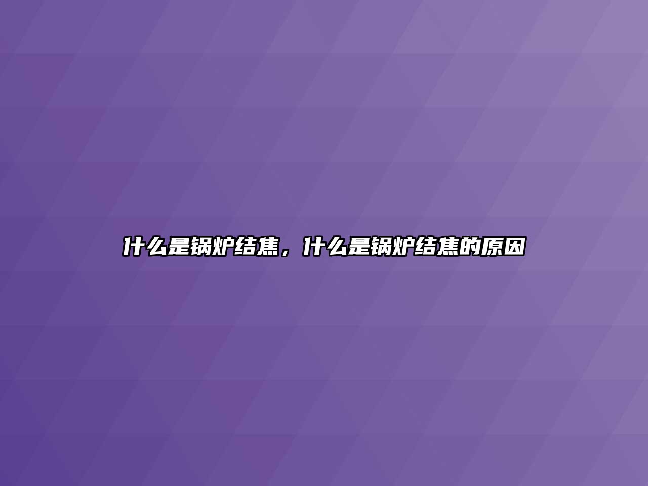 什么是鍋爐結(jié)焦，什么是鍋爐結(jié)焦的原因