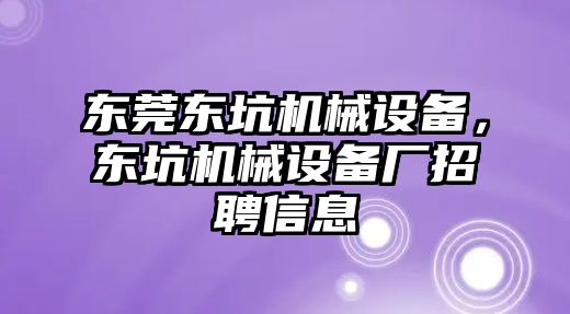 東莞東坑機(jī)械設(shè)備，東坑機(jī)械設(shè)備廠招聘信息