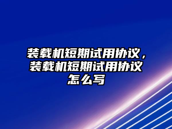 裝載機短期試用協議，裝載機短期試用協議怎么寫