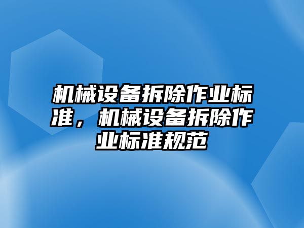 機(jī)械設(shè)備拆除作業(yè)標(biāo)準(zhǔn)，機(jī)械設(shè)備拆除作業(yè)標(biāo)準(zhǔn)規(guī)范