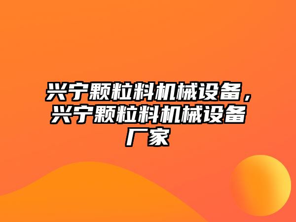 興寧顆粒料機械設(shè)備，興寧顆粒料機械設(shè)備廠家