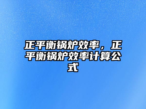 正平衡鍋爐效率，正平衡鍋爐效率計(jì)算公式