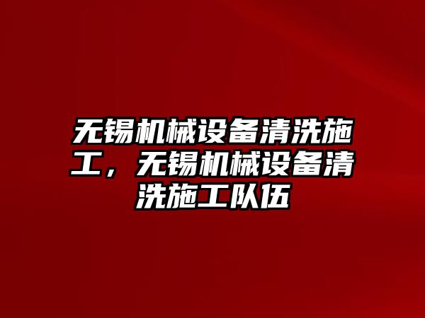 無錫機械設備清洗施工，無錫機械設備清洗施工隊伍