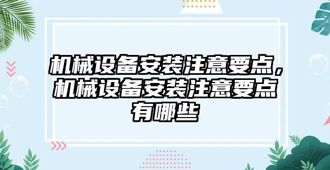 機械設(shè)備安裝注意要點，機械設(shè)備安裝注意要點有哪些