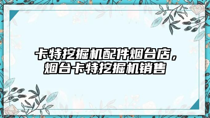 卡特挖掘機配件煙臺店，煙臺卡特挖掘機銷售