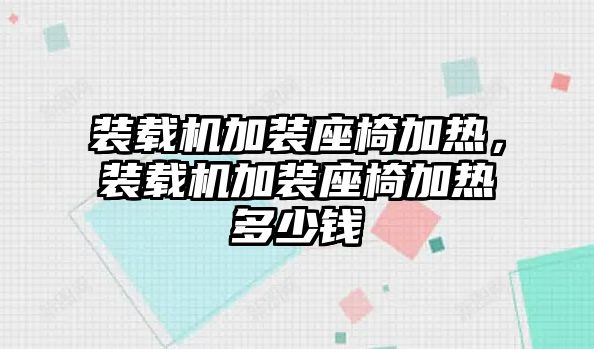 裝載機(jī)加裝座椅加熱，裝載機(jī)加裝座椅加熱多少錢