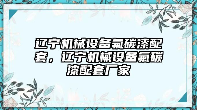 遼寧機(jī)械設(shè)備氟碳漆配套，遼寧機(jī)械設(shè)備氟碳漆配套廠家