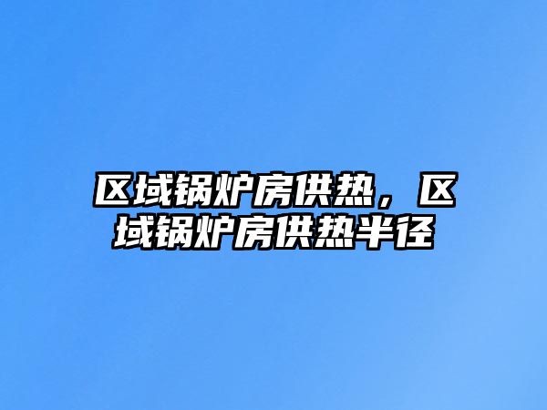 區(qū)域鍋爐房供熱，區(qū)域鍋爐房供熱半徑