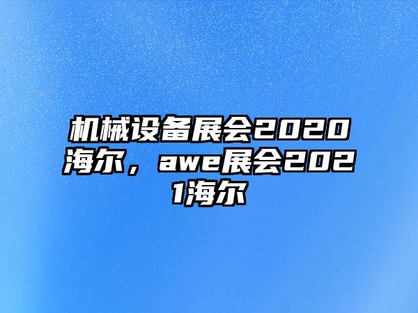 機(jī)械設(shè)備展會(huì)2020海爾，awe展會(huì)2021海爾