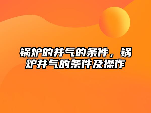 鍋爐的并氣的條件，鍋爐并氣的條件及操作