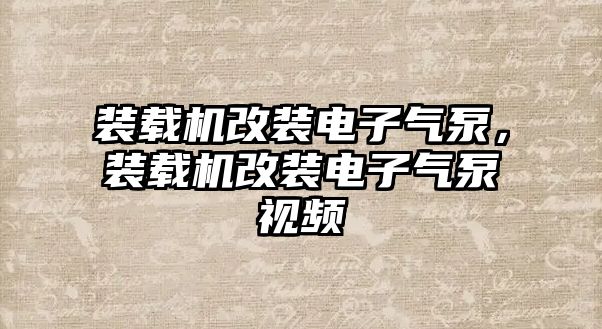 裝載機(jī)改裝電子氣泵，裝載機(jī)改裝電子氣泵視頻