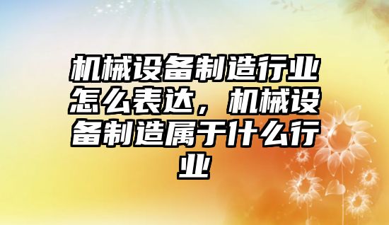 機(jī)械設(shè)備制造行業(yè)怎么表達(dá)，機(jī)械設(shè)備制造屬于什么行業(yè)