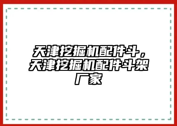 天津挖掘機配件斗，天津挖掘機配件斗架廠家