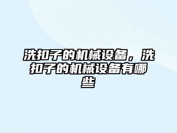 洗扣子的機械設(shè)備，洗扣子的機械設(shè)備有哪些