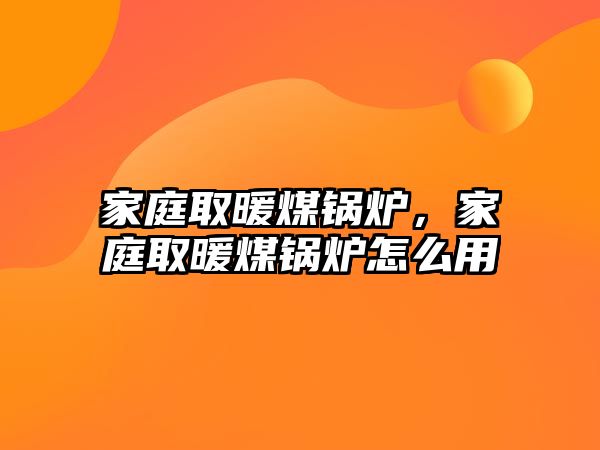 家庭取暖煤鍋爐，家庭取暖煤鍋爐怎么用