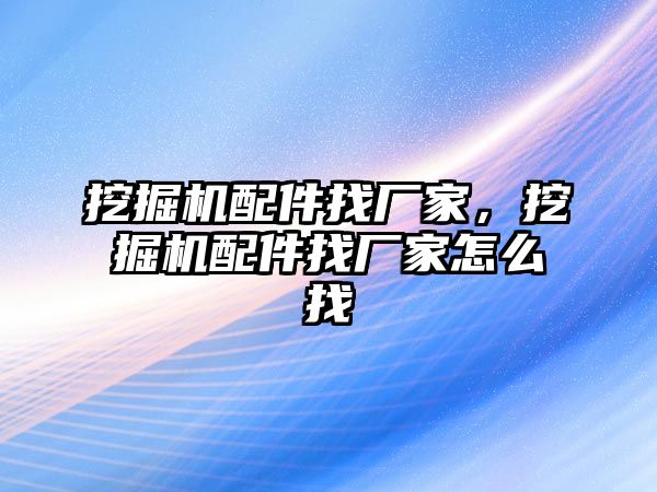 挖掘機配件找廠家，挖掘機配件找廠家怎么找