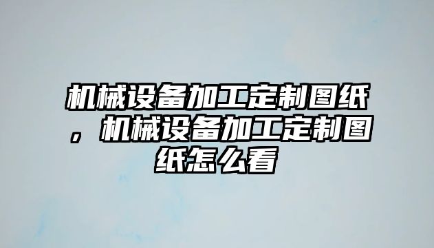 機(jī)械設(shè)備加工定制圖紙，機(jī)械設(shè)備加工定制圖紙?jiān)趺纯?/>	
								</i>
								<p class=