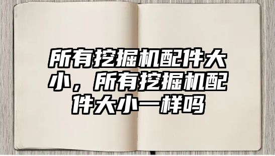 所有挖掘機(jī)配件大小，所有挖掘機(jī)配件大小一樣嗎