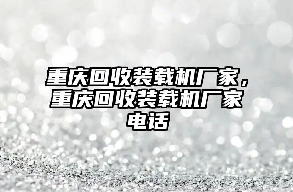 重慶回收裝載機(jī)廠家，重慶回收裝載機(jī)廠家電話